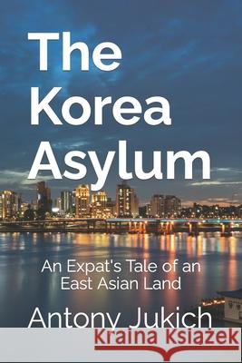 The Korea Asylum Antony Jukich 9781478197133 Createspace Independent Publishing Platform - książka