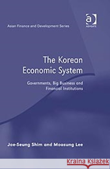 The Korean Economic System: Governments, Big Business and Financial Institutions Shim, Jae-Seung 9780754670780 ASHGATE PUBLISHING GROUP - książka