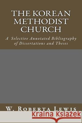 The Korean Methodist Church: A Selective Annotated Bibliography of Dissertations and Theses W. Roberta Lewis 9781502593108 Createspace - książka