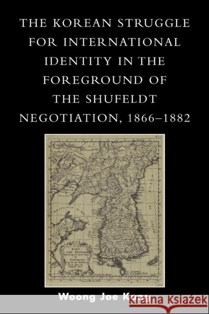 The Korean Struggle for International Identity in the Foreground of the Shufeldt Negotiation, 1866-1882 Woong Joe Kang 9780761831204 University Press of America - książka