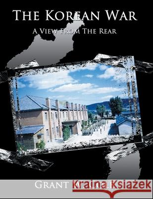 The Korean War: A View from the Rear Cole, Grant W. 9781434365231 Authorhouse - książka