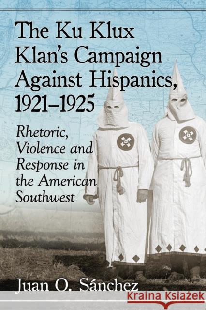The Ku Klux Klan's Campaign Against Hispanics, 1921-1925: Rhetoric, Violence and Response in the American Southwest Juan O. Sanchez 9781476671130 McFarland & Company - książka