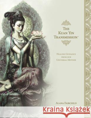 The Kuan Yin Transmission Book: Healing Guidance from Our Universal Mother Alana Fairchild 9780738762944 Llewellyn Publications - książka