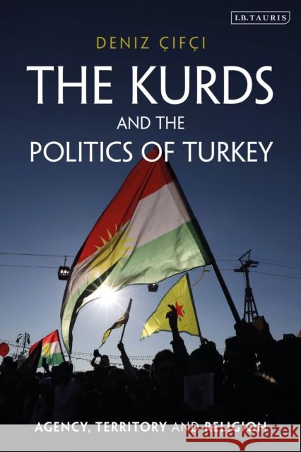 The Kurds and the Politics of Turkey: Agency, Territory and Religion Deniz Cifci 9781784539955 I. B. Tauris & Company - książka