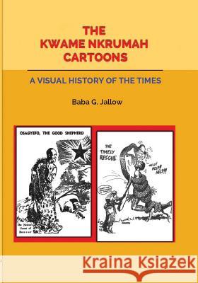 The Kwame Nkrumah Cartoons. A Visual History of the Times Jallow, Baba G. 9789964902612 Woeli Publishing Services - książka