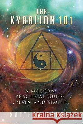 The Kybalion 101: a modern, practical guide, plain and simple Barnes, Matthew 9781537047638 Createspace Independent Publishing Platform - książka