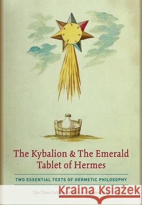 The Kybalion & The Emerald Tablet of Hermes: Two Essential Texts of Hermetic Philosophy The Thre Hermes Trismegistus 9781946774842 Quick Time Press - książka