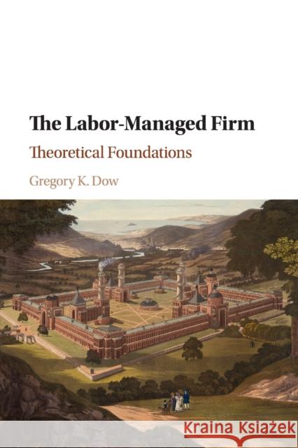 The Labor-Managed Firm: Theoretical Foundations Dow, Gregory K. 9781107589650 Cambridge University Press - książka