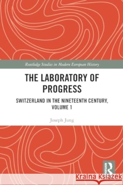 The Laboratory of Progress: Switzerland in the Nineteenth Century, Volume 1 Joseph Jung Ashley Curtis 9781032152264 Routledge - książka