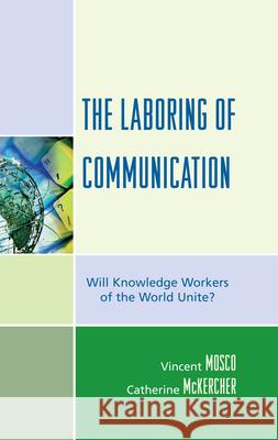 The Laboring of Communication: Will Knowledge Workers of the World Unite? Mosco, Vincent 9780739118146 Lexington Books - książka