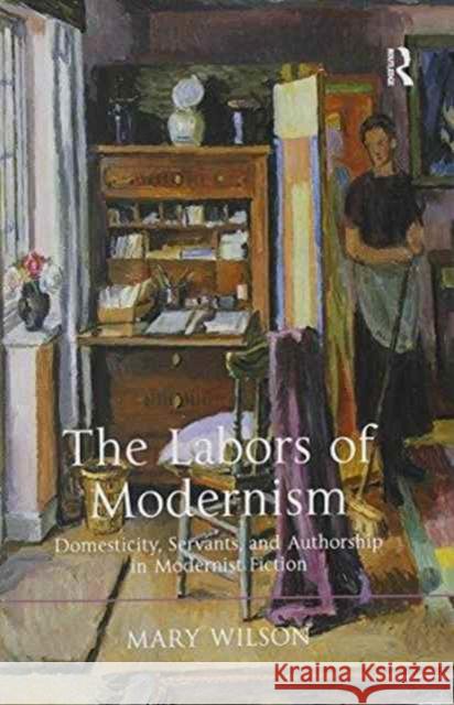 The Labors of Modernism: Domesticity, Servants, and Authorship in Modernist Fiction Wilson, Mary 9781138270305 Routledge - książka