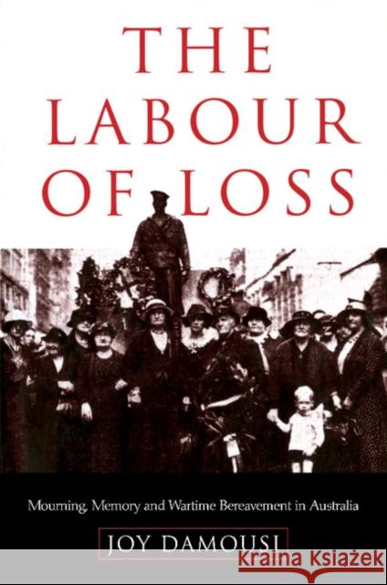 The Labour of Loss: Mourning, Memory and Wartime Bereavement in Australia Damousi, Joy 9780521669740 Cambridge University Press - książka