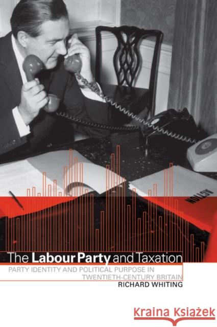 The Labour Party and Taxation: Party Identity and Political Purpose in Twentieth-Century Britain Whiting, Richard 9780521026291 Cambridge University Press - książka