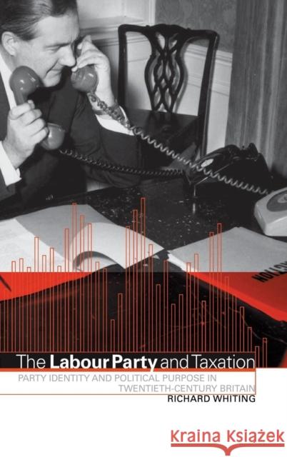 The Labour Party and Taxation: Party Identity and Political Purpose in Twentieth-Century Britain Richard Whiting (University of Leeds) 9780521571609 Cambridge University Press - książka