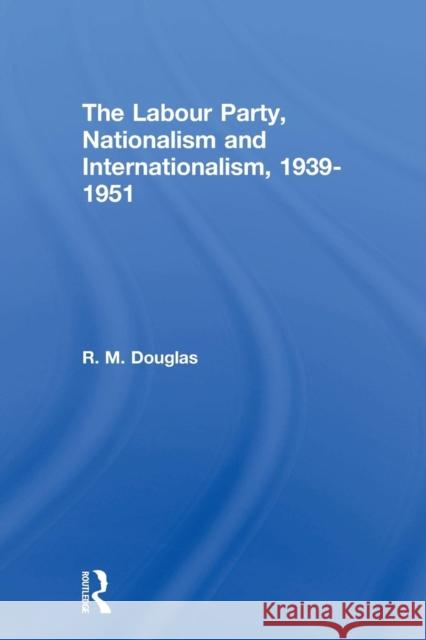 The Labour Party, Nationalism and Internationalism, 1939-1951 R. M. Douglas 9780415865302 Routledge - książka