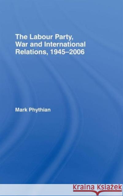 The Labour Party, War and International Relations, 1945-2006 Mark Phythian Phythian Mark 9780415399111 Routledge - książka