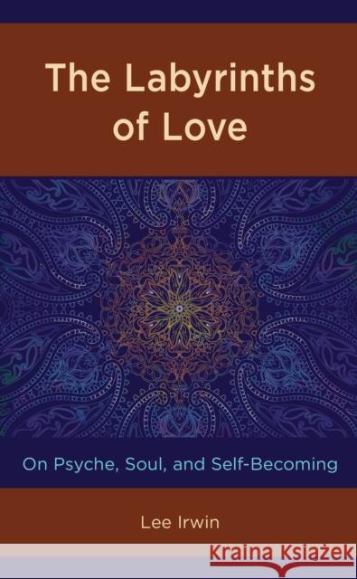 The Labyrinths of Love: On Psyche, Soul, and Self-Becoming Lee Irwin 9781498596695 Lexington Books - książka