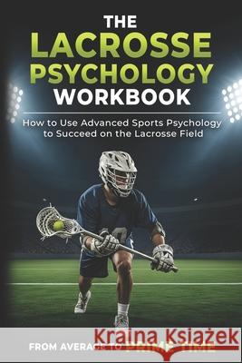 The Lacrosse Psychology Workbook: How to Use Advanced Sports Psychology to Succeed on the Lacrosse Field Danny Uribe Masep 9781075405815 Independently Published - książka