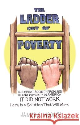 The Ladder Out of Poverty: The Great Society Promised to End Poverty in America. It Did Not Work. Here is a Solution That Will Work. Moodey, James T. 9781949267419 Stairway Press - książka