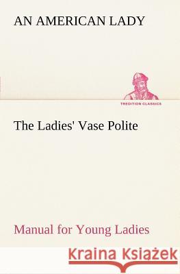 The Ladies' Vase Polite Manual for Young Ladies An American Lady 9783849185985 tredition GmbH - książka