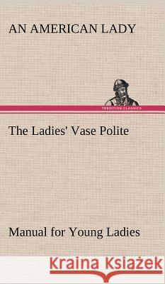 The Ladies' Vase Polite Manual for Young Ladies An American Lady 9783849194840 tredition GmbH - książka
