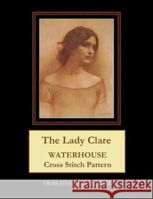 The Lady Clare: Waterhouse cross stitch pattern George, Kathleen 9781546873792 Createspace Independent Publishing Platform - książka