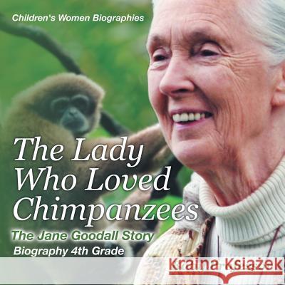 The Lady Who Loved Chimpanzees - The Jane Goodall Story: Biography 4th Grade Children's Women Biographies Baby Professor   9781541939998 Baby Professor - książka