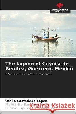 The lagoon of Coyuca de Benitez, Guerrero, Mexico Ofelia Casta?ed Margarita Santamar? Lucero Espinoz 9786205828908 Our Knowledge Publishing - książka