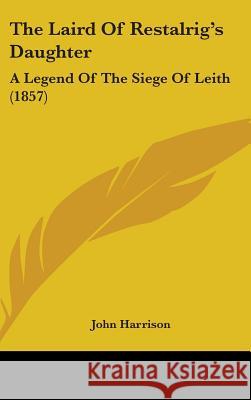 The Laird Of Restalrig's Daughter: A Legend Of The Siege Of Leith (1857) John Harrison 9781437392616  - książka
