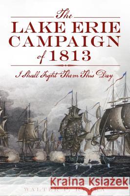 The Lake Erie Campaign of 1813: I Shall Fight Them This Day Walter P. Rybka 9781609497149 History Press - książka