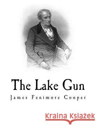 The Lake Gun: James Fenimore Cooper James Fenimore Cooper 9781981655984 Createspace Independent Publishing Platform - książka