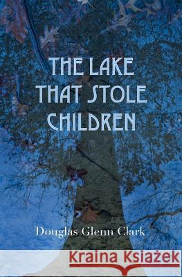 The Lake That Stole Children: A Fable Douglas Glenn Clark 9781438243580 Createspace - książka