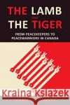 The Lamb and the Tiger: From Peacekeepers to Peacewarriors in Canada Barrett, Stanley 9781487503413 University of Toronto Press