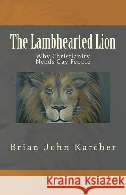 The Lambhearted Lion: Why Christianity Needs Gay People Brian John Karcher Linda S. Yenser 9781502556134 Createspace - książka