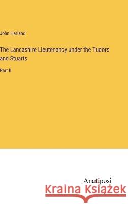 The Lancashire Lieutenancy under the Tudors and Stuarts: Part II John Harland   9783382317096 Anatiposi Verlag - książka
