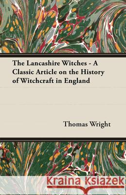 The Lancashire Witches - A Classic Article on the History of Witchcraft in England Thomas Wright 9781447454045 Read Books - książka