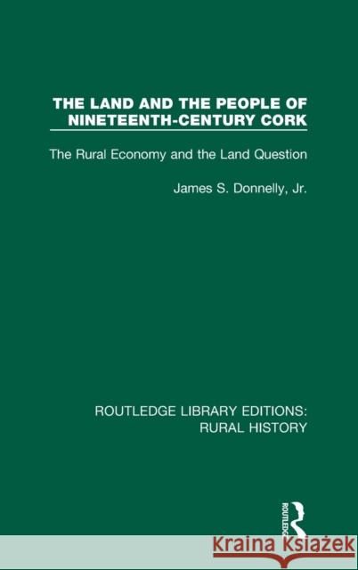 The Land and the People of Nineteenth-Century Cork: The Rural Economy and the Land Question James S. Donnell 9781138739970 Routledge - książka