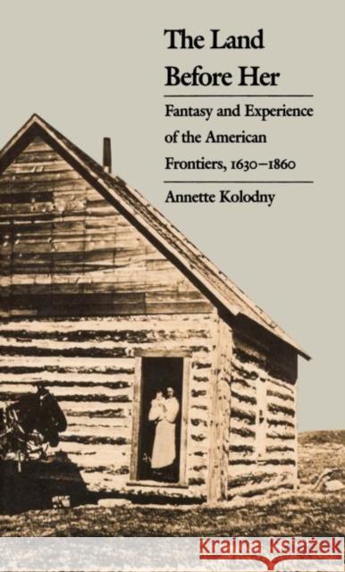 The Land Before Her: Fantasy and Experience of the American Frontiers, 1630-1860 Kolodny, Annette 9780807841112 University of North Carolina Press - książka