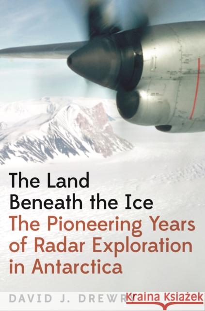 The Land Beneath the Ice: The Pioneering Years of Radar Exploration in Antarctica David J. Drewry 9780691237916 Princeton University Press - książka