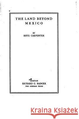 The Land Beyond Mexico Rhys Carpenter 9781523724420 Createspace Independent Publishing Platform - książka