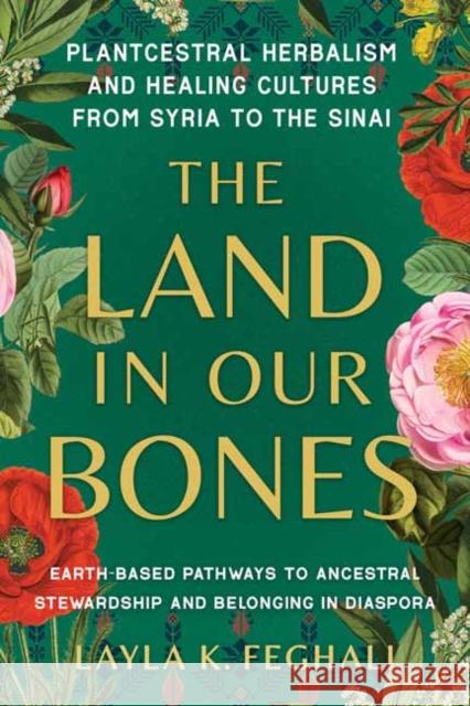 The Land in Our Bones: Plantcestral Herbalism and Healing Cultures from Syria to the Sinai--Earth-based pathways to ancestral stewardship and belonging in diaspora Layla K. Feghali 9781623179144 North Atlantic Books,U.S. - książka