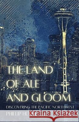 The Land of Ale and Gloom: Discovering the Pacific Northwest Phillip Hurst 9781956692037 Unsolicited Press - książka