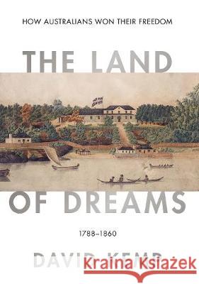 The Land of Dreams: How Australians Won Their Freedom, 1788-1860 Kemp, David 9780522873337 Eurospan (JL) - książka