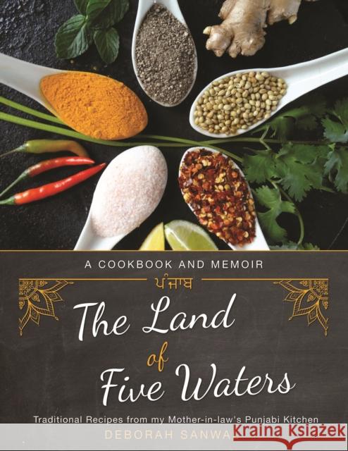 The Land of Five Waters: Traditional Recipes from My Mother-In-Law's Punjabi Kitchen Deborah Sanwal Amrinder Singh 9781634050043 Chin Music - książka