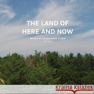 The Land of Here and Now: Artists of Shared Space Studio, 2011-2015 Eliza Fernand 9781535134781 Createspace Independent Publishing Platform - książka
