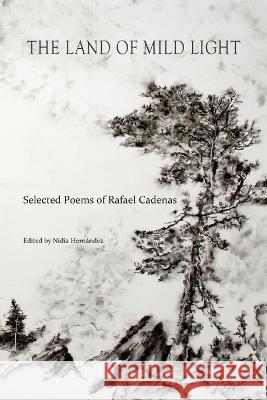 The Land of Mild Light: Selected Poems of Rafael Cadenas Rafael Cadenas Nidia Hernandez  9781737615613 Arrowsmith Press - książka