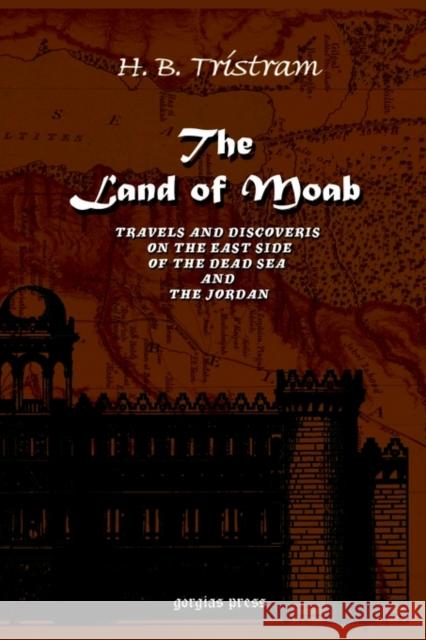The Land of Moab: Travels and Discoveries on the East Side of the Dead Sea AMD the Jordan H. B. Tristram 9781593330811 Gorgias Press - książka
