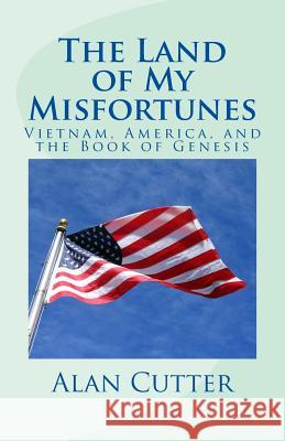 The Land of My Misfortunes: Vietnam, America, and the Book of Genesis Alan Cutter Ann Cutter 9781985793804 Createspace Independent Publishing Platform - książka
