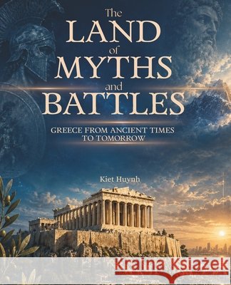 The Land of Myths and Battles: Greece from Ancient Times to Tomorrow Huynh, Kiet 9798198856189 Independently Published - książka