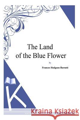 The Land of the Blue Flower Frances Hodgson Burnett 9781494971571 Createspace - książka